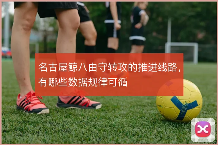 名古屋鲸八由守转攻的推进线路,有哪些数据规律可循