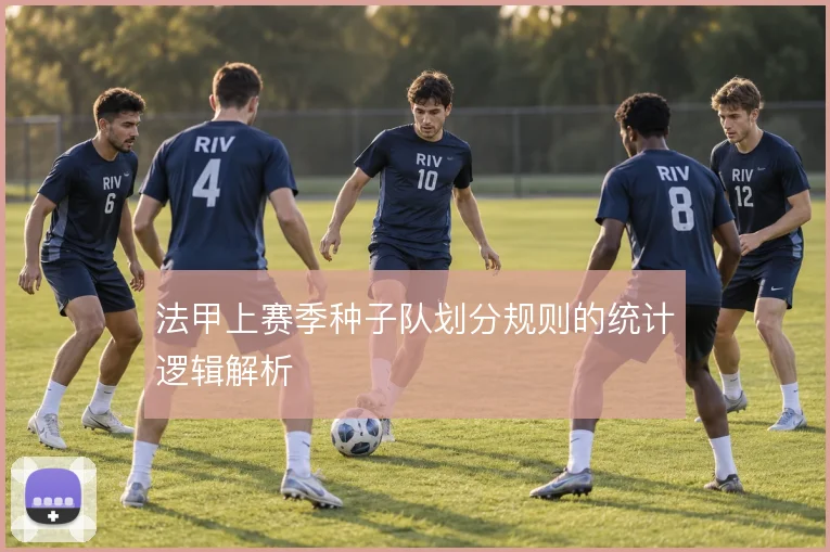 法甲上赛季种子队划分规则的统计逻辑解析