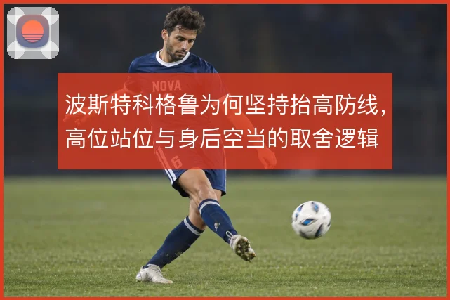 波斯特科格鲁为何坚持抬高防线，高位站位与身后空当的取舍逻辑