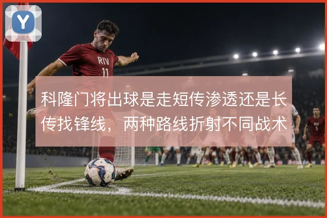 科隆门将出球是走短传渗透还是长传找锋线，两种路线折射不同战术逻辑