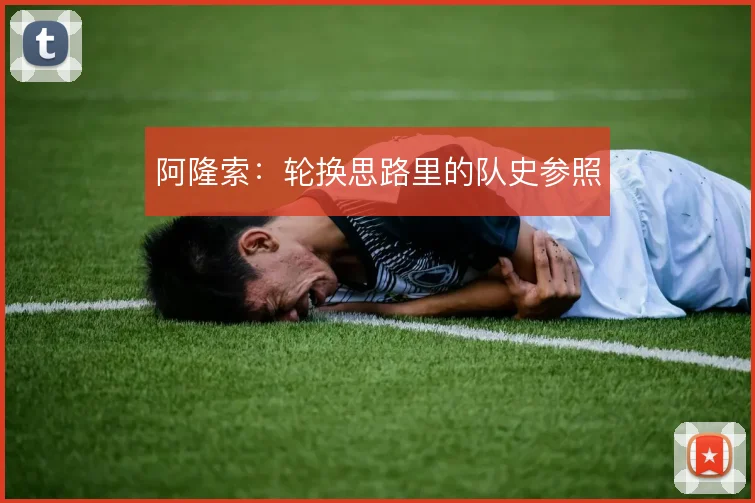 阿隆索：轮换思路里的队史参照