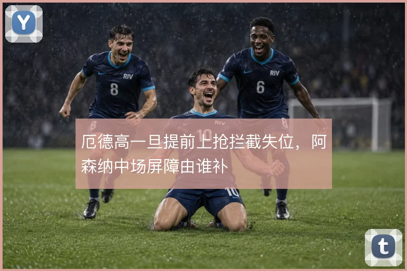 厄德高一旦提前上抢拦截失位，阿森纳中场屏障由谁补