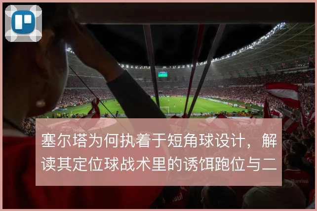 塞尔塔为何执着于短角球设计，解读其定位球战术里的诱饵跑位与二点争抢