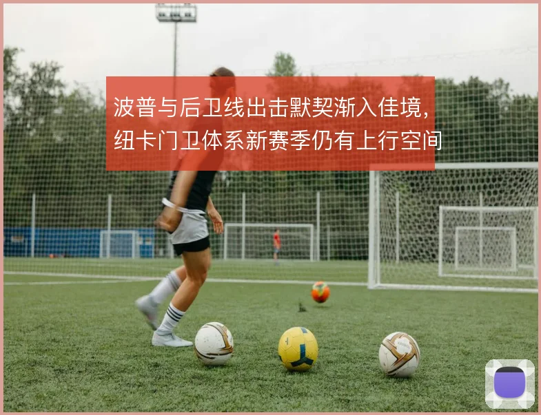波普与后卫线出击默契渐入佳境,纽卡门卫体系新赛季仍有上行空间