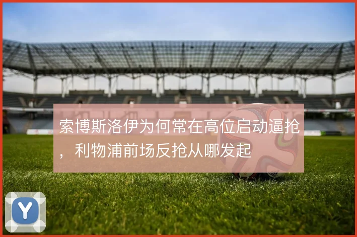 索博斯洛伊为何常在高位启动逼抢,利物浦前场反抢从哪发起