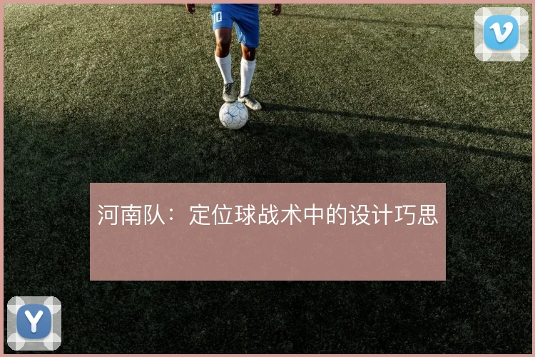 河南队：定位球战术中的设计巧思