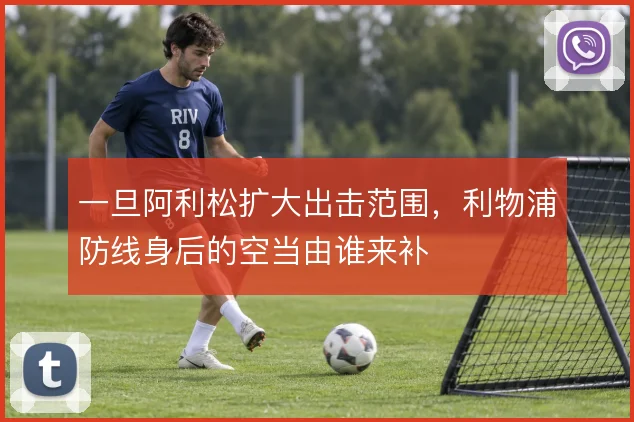 一旦阿利松扩大出击范围，利物浦防线身后的空当由谁来补