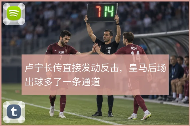 卢宁长传直接发动反击，皇马后场出球多了一条通道