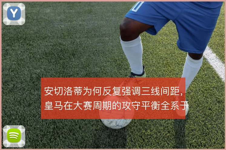 安切洛蒂为何反复强调三线间距，皇马在大赛周期的攻守平衡全系于此