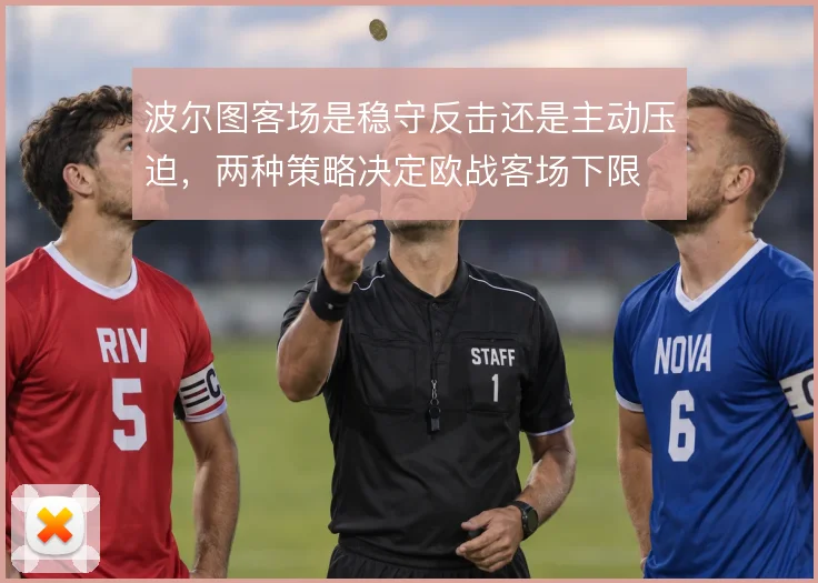 波尔图客场是稳守反击还是主动压迫，两种策略决定欧战客场下限