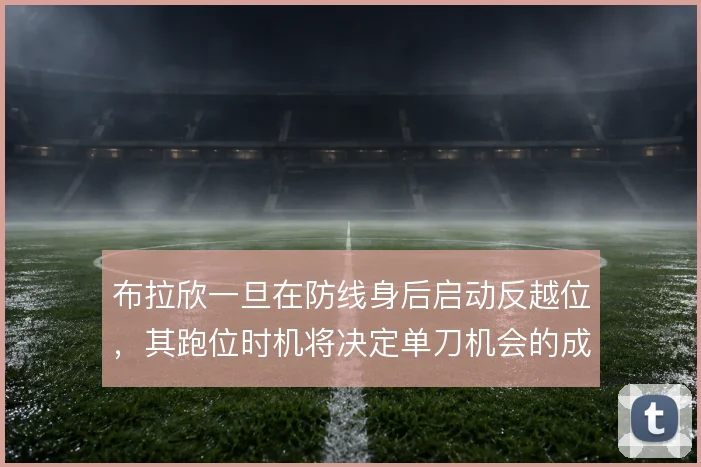 布拉欣一旦在防线身后启动反越位，其跑位时机将决定单刀机会的成败