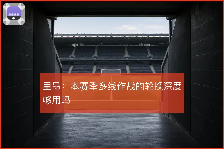 里昂：本赛季多线作战的轮换深度够用吗