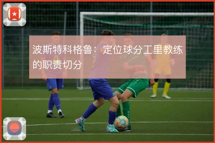 波斯特科格鲁：定位球分工里教练的职责切分