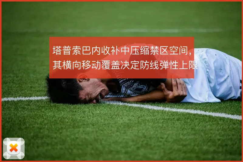 塔普索巴内收补中压缩禁区空间,其横向移动覆盖决定防线弹性上限