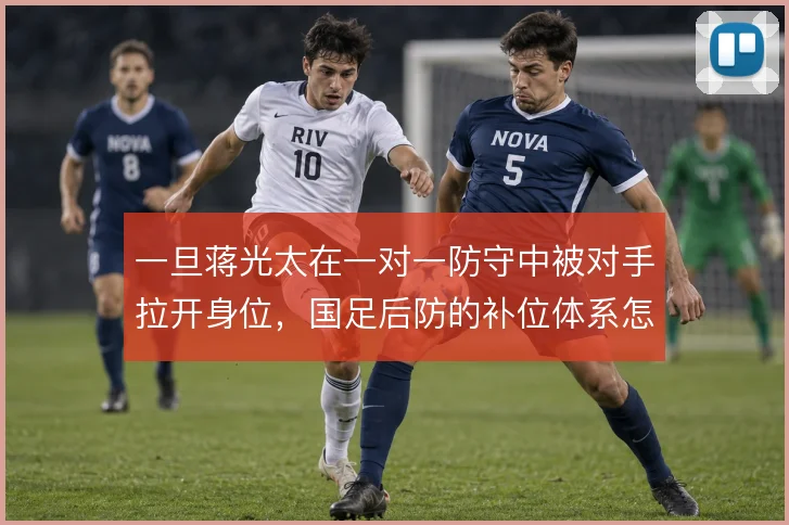 一旦蒋光太在一对一防守中被对手拉开身位，国足后防的补位体系怎么解
