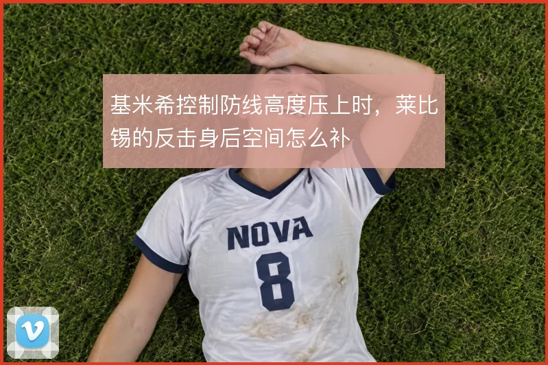 基米希控制防线高度压上时，莱比锡的反击身后空间怎么补