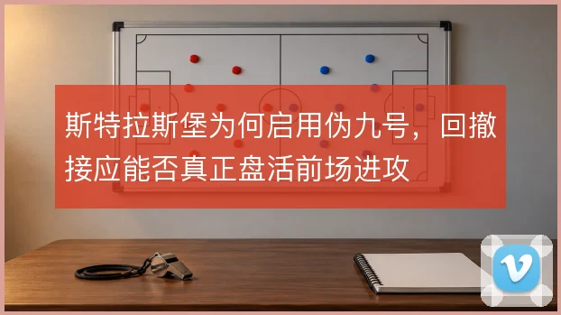 斯特拉斯堡为何启用伪九号，回撤接应能否真正盘活前场进攻