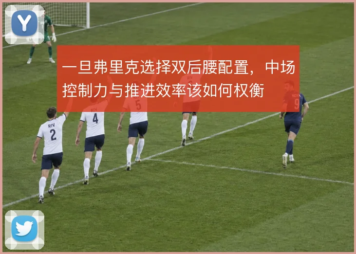 一旦弗里克选择双后腰配置，中场控制力与推进效率该如何权衡