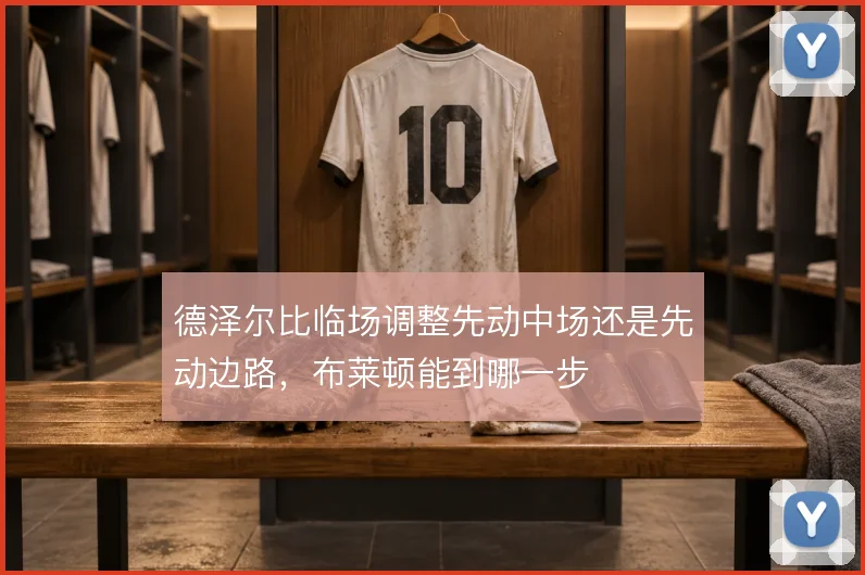德泽尔比临场调整先动中场还是先动边路，布莱顿能到哪一步