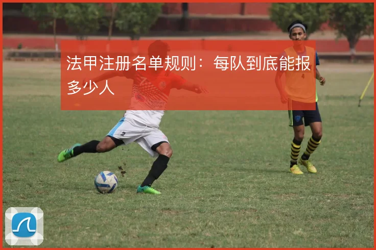 法甲注册名单规则:每队到底能报多少人