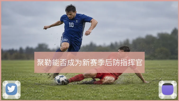 聚勒能否成为新赛季后防指挥官