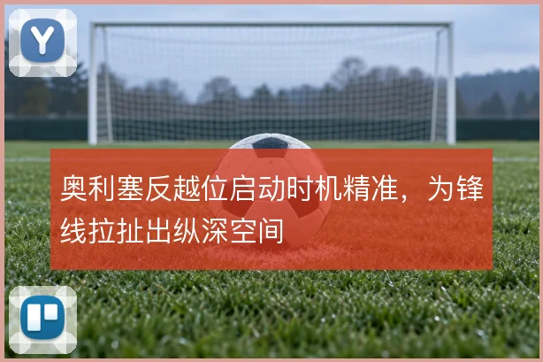 奥利塞反越位启动时机精准，为锋线拉扯出纵深空间