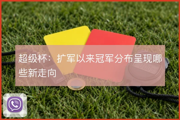 超级杯：扩军以来冠军分布呈现哪些新走向