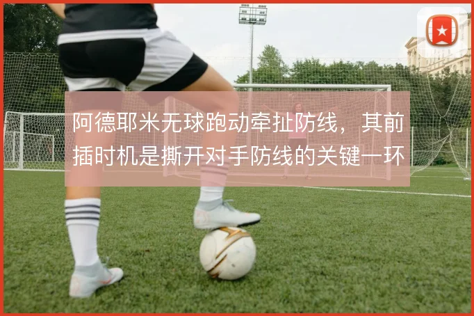 阿德耶米无球跑动牵扯防线，其前插时机是撕开对手防线的关键一环