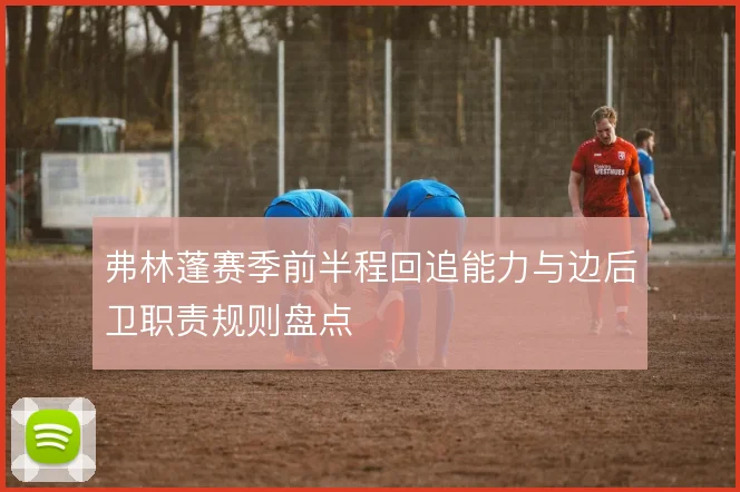 弗林蓬赛季前半程回追能力与边后卫职责规则盘点