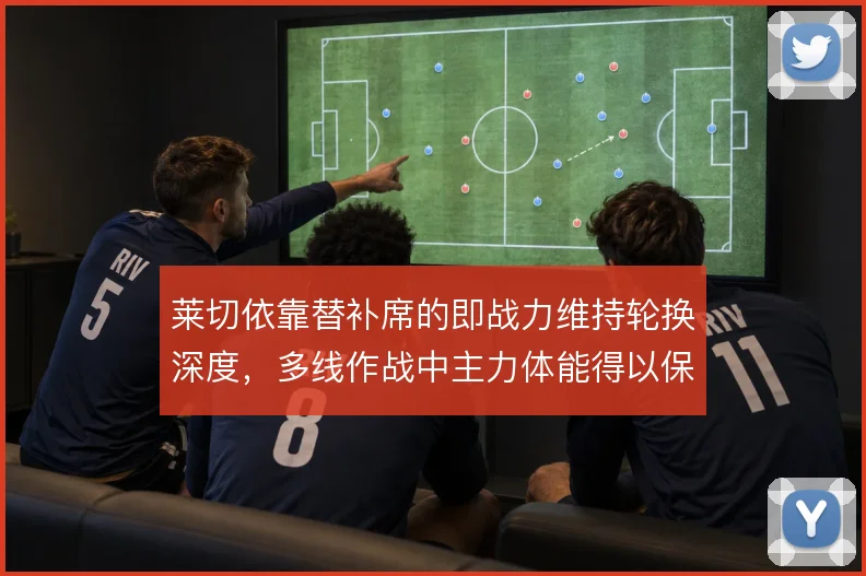 莱切依靠替补席的即战力维持轮换深度，多线作战中主力体能得以保全