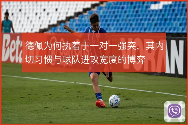 德佩为何执着于一对一强突，其内切习惯与球队进攻宽度的博弈