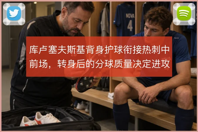 库卢塞夫斯基背身护球衔接热刺中前场，转身后的分球质量决定进攻推进效率