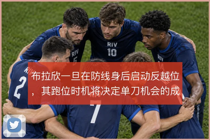 布拉欣一旦在防线身后启动反越位，其跑位时机将决定单刀机会的成败