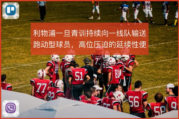 利物浦一旦青训持续向一线队输送跑动型球员，高位压迫的延续性便有了根基