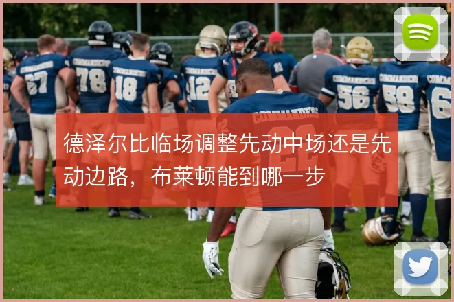 德泽尔比临场调整先动中场还是先动边路，布莱顿能到哪一步