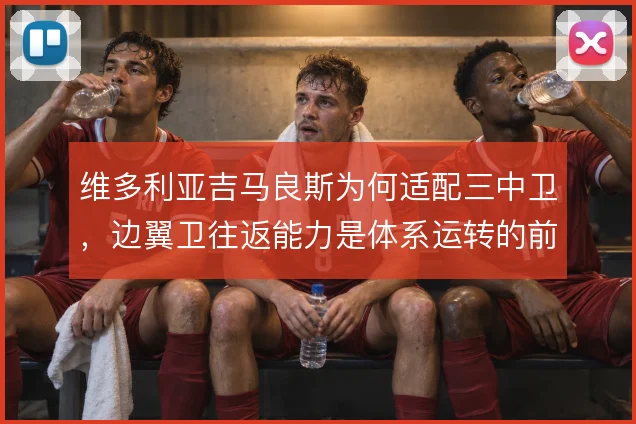 维多利亚吉马良斯为何适配三中卫,边翼卫往返能力是体系运转的前提