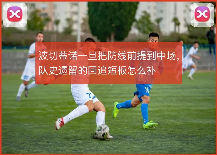波切蒂诺一旦把防线前提到中场，队史遗留的回追短板怎么补