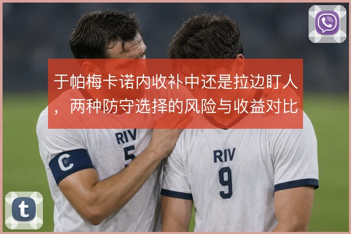 于帕梅卡诺内收补中还是拉边盯人，两种防守选择的风险与收益对比