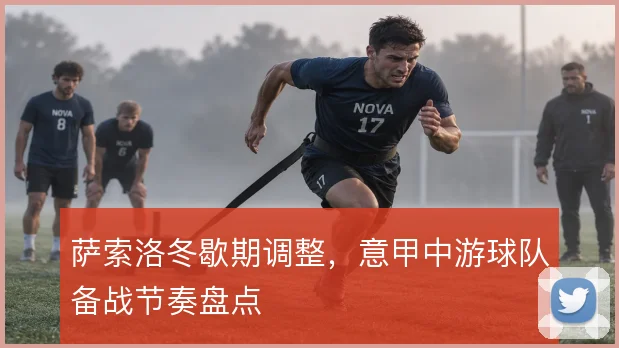 萨索洛冬歇期调整，意甲中游球队备战节奏盘点
