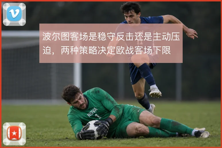 波尔图客场是稳守反击还是主动压迫，两种策略决定欧战客场下限