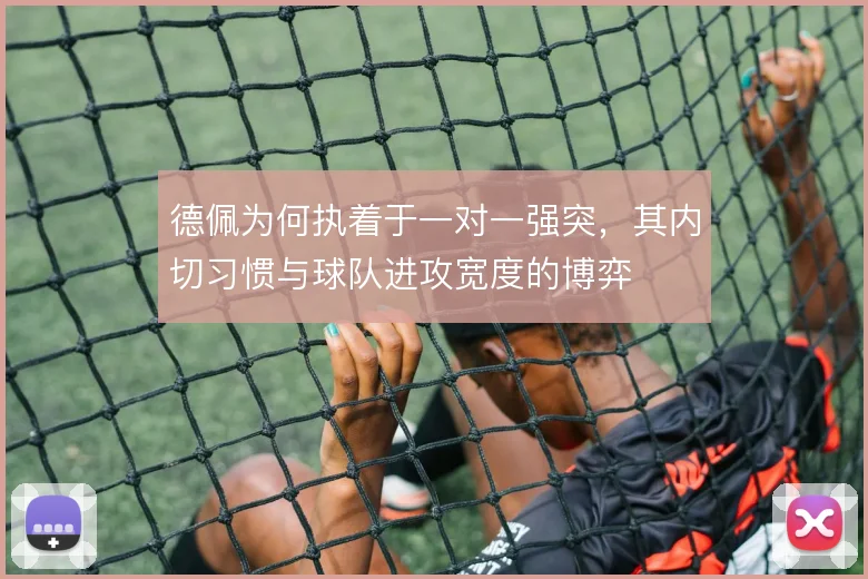 德佩为何执着于一对一强突，其内切习惯与球队进攻宽度的博弈