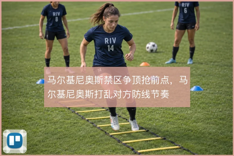 马尔基尼奥斯禁区争顶抢前点，马尔基尼奥斯打乱对方防线节奏