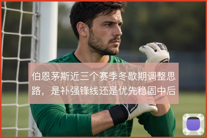 伯恩茅斯近三个赛季冬歇期调整思路，是补强锋线还是优先稳固中后场