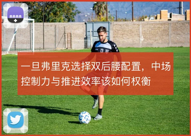 一旦弗里克选择双后腰配置，中场控制力与推进效率该如何权衡