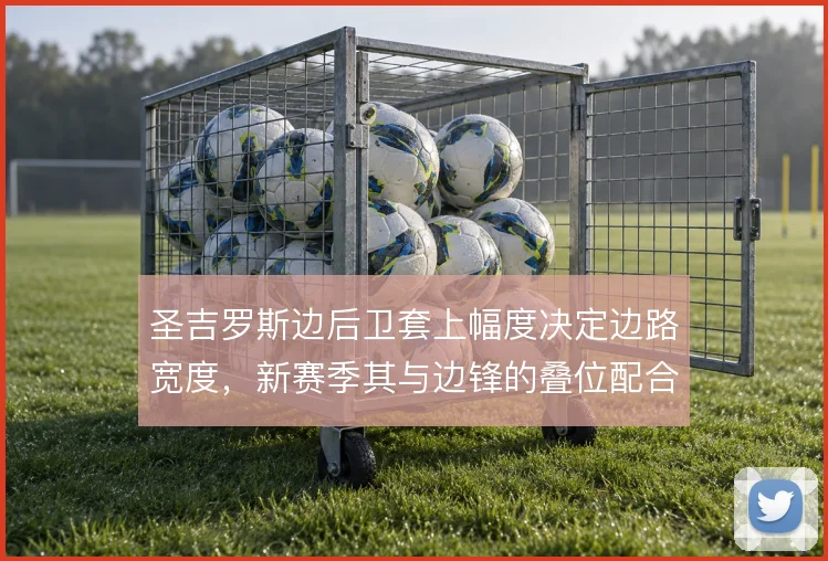 圣吉罗斯边后卫套上幅度决定边路宽度，新赛季其与边锋的叠位配合值得关注