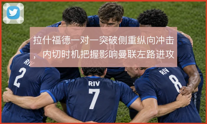 拉什福德一对一突破侧重纵向冲击，内切时机把握影响曼联左路进攻效率