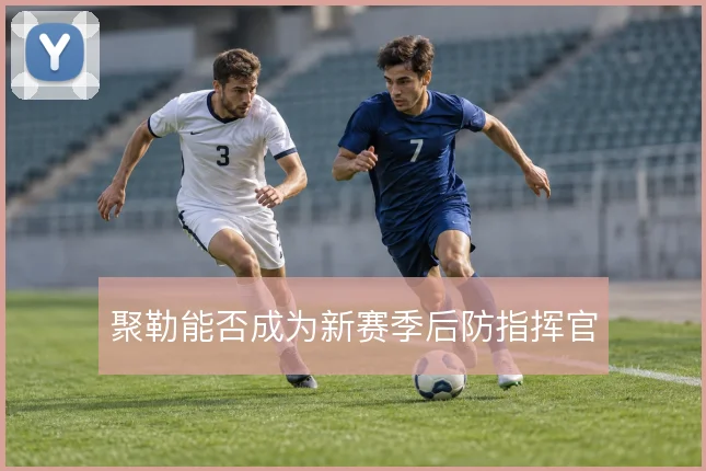 聚勒能否成为新赛季后防指挥官